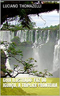 Guia Ilustrado: Foz do Iguaçu, a tríplice fronteira (Guia Ilustrado de Viagens)