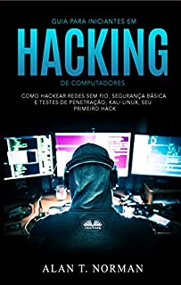Livro Guia Para Iniciantes Em Hacking de Computadores: Como Hackear Redes Sem Fio, Segurança Básica E Testes De Penetração, Kali Linux, Seu Primeiro Hack