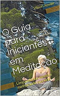 Livro O Guia para Iniciantes em Meditação: Limpando sua mente e melhorando sua vida
