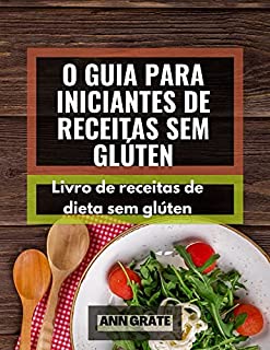 Livro O guia para iniciantes de receitas sem glúten: Livro de receitas de dieta sem glúten