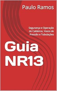 Livro Guia NR13: Segurança e Operação de Caldeiras, Vasos de Pressão e Tubulações (Desvendando as Normas Regulamentadoras Livro 11)