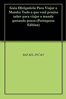 Guia Obrigatório Para Viajar o Mundo: Tudo o que você precisa saber para viajar o mundo gastando pouco