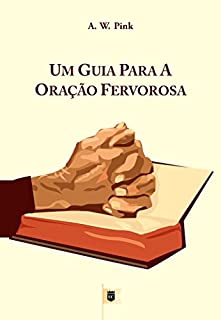 Livro Um Guia Para a Oração Fervorosa, por A. W. Pink