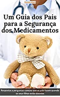 Livro Um Guia dos Pais para a Segurança dos Medicamentos : Respostas a perguntas comuns que os pais fazem quando os seus filhos estão doentes