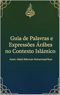 Guia de Palavras e Expressões Árabes no Contexto Islâmico: Significados, Uso Religioso e Cultural das Principais Expressões do Islã