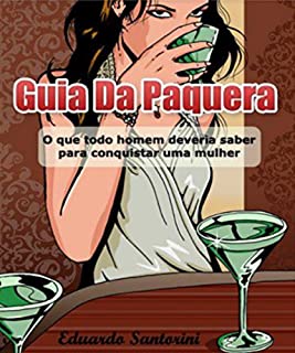 Guia da Paquera - Eduardo Santorini: O Guia Prático Que Todo Homem Deveria Saber Para Conquistar um Mulher