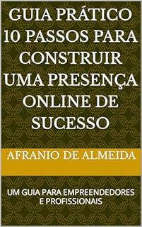 Livro GUIA PRÁTICO 10 PASSOS PARA CONSTRUIR UMA PRESENÇA ONLINE DE SUCESSO: UM GUIA PARA EMPREENDEDORES E PROFISSIONAIS