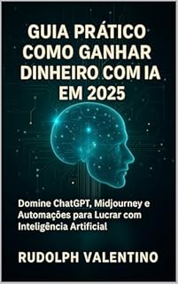 Livro Guia Prático: Como Ganhar Dinheiro com IA em 2025: Domine ChatGPT, Midjourney e Automações para Lucrar com Inteligência Artificial