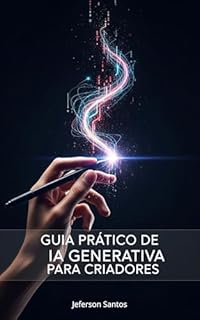 Livro Guia Prático de IA Generativa para Criadores: Domine ChatGPT, Midjourney e Outras Ferramentas de IA para Criar Conteúdo em Escala