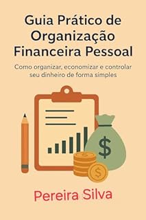 GUIA PRATICO DE ORGANIZAÇÃO FINANCEIRA PESSOAL: COMO ORGANIZAR, ECONOMIZAR E CONTROLAR SEU DINHEIRO DE FORMA SIMPLES