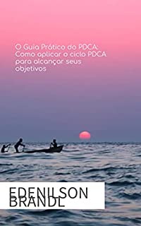 Livro O Guia Prático do PDCA: Como aplicar o ciclo PDCA para alcançar seus objetivos: Um guia prático para aplicação do PDCA em diferentes áreas e profissões