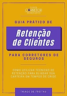 Guia Prático de Retenção de Clientes para Corretores de Seguros: Como Utilizar Técnicas de Retenção para Blindar sua Carteira em Tempos de Crise