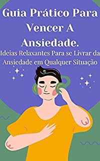 Livro Guia Prático Para Vencer A Ansiedade: Ideias Relaxantes Para se Livrar da Ansiedade em Qualquer Situação