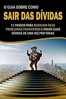 Livro O Guia Sobre como Sair das Dívidas: 11 Passos para resolver seus problemas financeiros e pagar suas dívidas de uma vez por todas!