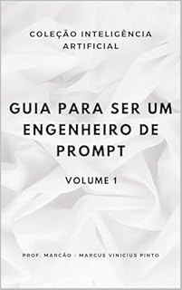 Livro Guia para ser um engenheiro de prompt - VOLUME 1 (A INTELIGÊNCIA ARTIFICIAL E O PODER DOS DADOS. Livro 26)