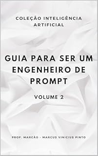 Livro GUIA PARA SER UM ENGENHEIRO DE PROMPT - VOLUME 2 (A INTELIGÊNCIA ARTIFICIAL E O PODER DOS DADOS. Livro 27)