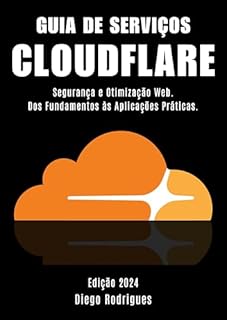 Livro GUIA DE SERVIÇOS CLOUDFLARE Edição 2024: Segurança e Otimização Web. Dos Fundamentos às Aplicações Práticas.