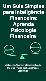 Livro Um Guia Simples para Inteligência Financeira: Aprenda Psicologia Financeira : Inteligência Financeira Descomplicada: Um Guia Prático para a Liberdade Econômica
