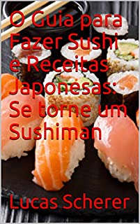 Livro O Guia para Fazer Sushi e Receitas Japonesas: Se torne um Sushiman