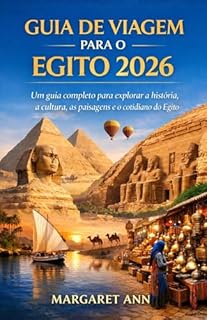 GUIA DE VIAGEM PARA O EGITO 2026: Um guia completo para explorar a história, a cultura, as paisagens e o cotidiano do Egito.