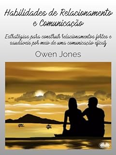 Livro Habilidades De Relacionamento E Comunicação: Estratégias Para Construir Relacionamentos Fortes e Saudáveis Por Meio de uma Comunicação Eficaz