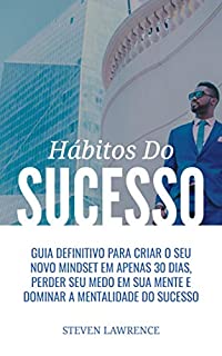 Livro Hábitos do Sucesso: Guia Definitivo Para Criar O Seu Novo Mindset Em Apenas 30 Dias, Perder Seu Medo Em Sua Mente E Dominar A Mentalidade Do Sucesso