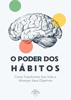 O Poder dos Hábitos Como Transformar Sua Vida e Alcançar Seus Objetivos