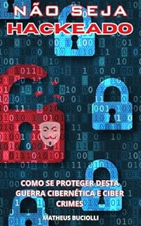 NÃO SEJA HACKEADO!: Aprenda a se proteger desta Guerra Cibernética e Cibercriminosos!