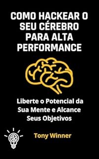 Livro Como Hackear o Seu Cérebro para Alta Performance: Liberte o Potencial da Sua Mente e Alcance Seus Objetivos