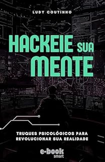 Hackeie Sua Mente: Truques Psicológicos para Revolucionar Sua Realidade
