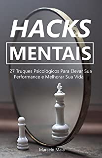 Hacks  Mentais: 27 Truques Psicológicos Para Elevar Sua Performance e Melhorar Sua Vida