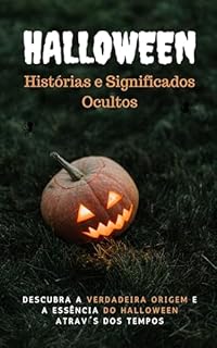 Livro Halloween: Histórias e Significados Ocultos: Descubra a verdadeira origem e a essência do Halloween através dos tempos