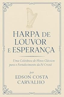 Livro Harpa de Louvor e Esperança: Uma Coletânea de Hinos Clássicos para o Fortalecimento da Fé Cristã