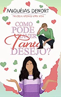 Como Pode Haver Tanto Desejo?: Trilogia Apenas Uma Vida - Livro 1