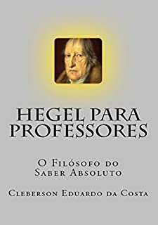 Livro Hegel Para Professores: O filósofo do Saber Absoluto