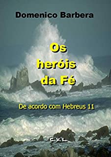 Livro Os Heróis da Fé  De acordo com Hebreus 11