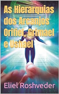 Livro As Hierarquias dos Arcanjos Orifiel, Grimael e Ushael (Série Anjos da Luz Livro 17)