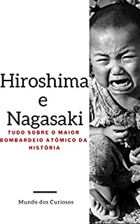 Hiroshima e Nagasaki: Tudo Sobre o Maior Bombardeio Atômico da História