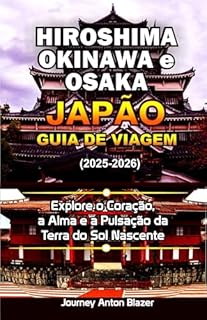 Livro Hiroshima, Okinawa e Osaka Japão Guia de viagem 2025-2026: Explore o Coração, a Alma e a Pulsação da Terra do Sol Nascente