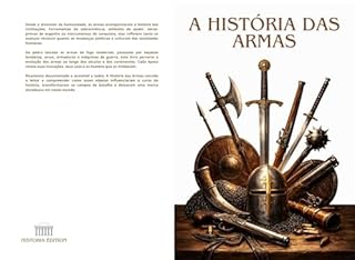 Livro A HISTÓRIA DAS ARMAS: Da pré-história aos conflitos modernos: a evolução das armas, das estratégias e das grandes batalhas