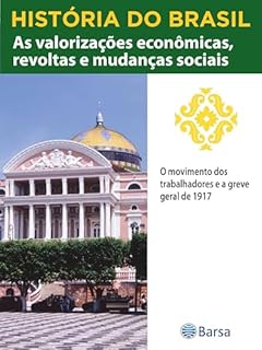 Livro História do Brasil - Livro III - As Valorizações Econômicas, Revoltas E Mudanças Sociais O Movimento Dos Trabalhadores E A Greve Geral De 1917
