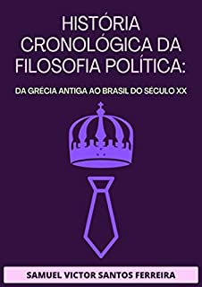 Livro HISTÓRIA CRONOLÓGICA DA FILOSOFIA POLÍTICA: DA GRÉCIA ANTIGA AO BRASIL DO SÉCULO XX