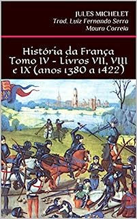 História da França - Tomo IV - Livros VII, VIII e IX (anos 1380 a 1422)