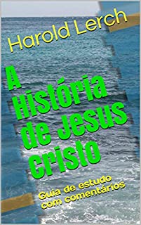 Livro A História de Jesus Cristo: Guia de estudo com comentários (Estudo bíblico e comentário Livro 3)