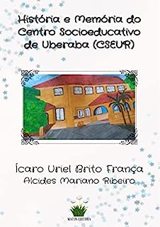 Livro HISTÓRIA E MEMÓRIA DO CENTRO SOCIOEDUCATIVO DE UBERABA (CSEUR)