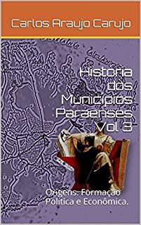História dos Municípios Paraenses Vol 3: Origens. Formação Política e Econômica.