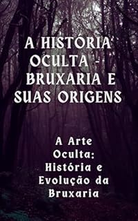 Livro A História Oculta: Bruxaria e Suas Origens: A Arte Oculta: História e Evolução da Bruxaria