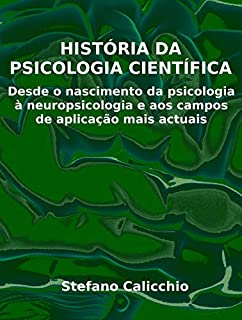 HISTÓRIA DA PSICOLOGIA CIENTÍFICA. Desde o nascimento da psicologia à neuropsicologia e aos campos de aplicação mais actuais.