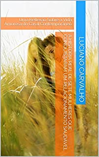 Livro A HISTÓRIA REAL DE SETE MULHERES QUE CONQUISTARAM UM RELACIONAMENTO SAUDÁVEL: Uma Reflexão Sobre a Vida Amorosa do Casal Contemporâneo