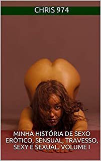 Minha história de sexo erótico, sensual, travesso, sexy e sexual. Volume I